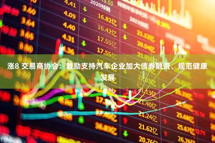 涨8 交易商协会：鼓励支持汽车企业加大债券融资、规范健康发展