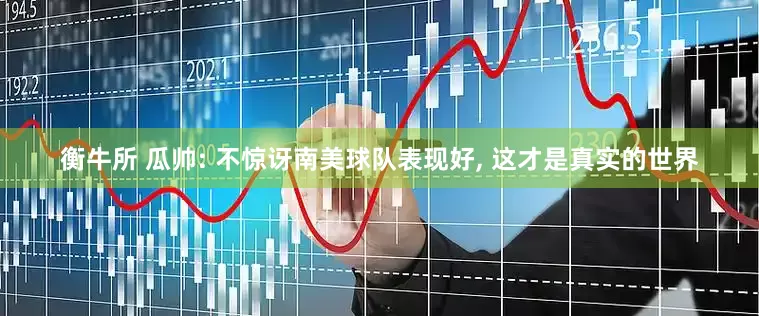 衡牛所 瓜帅: 不惊讶南美球队表现好, 这才是真实的世界