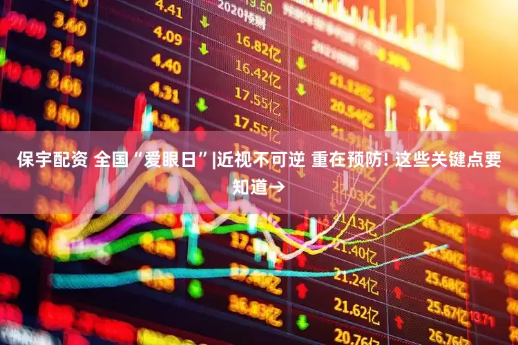 保宇配资 全国“爱眼日”|近视不可逆 重在预防! 这些关键点要知道→