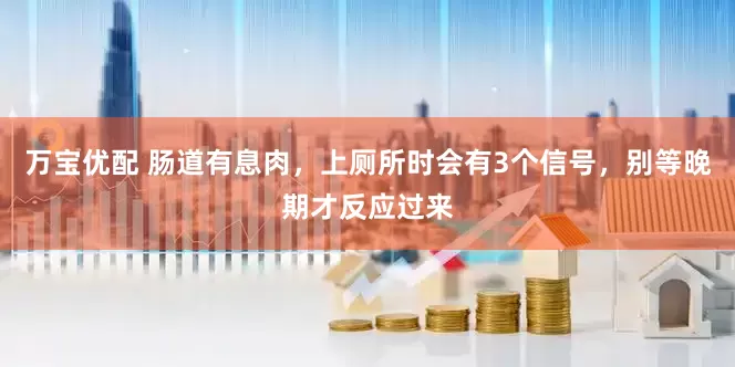 万宝优配 肠道有息肉，上厕所时会有3个信号，别等晚期才反应过来