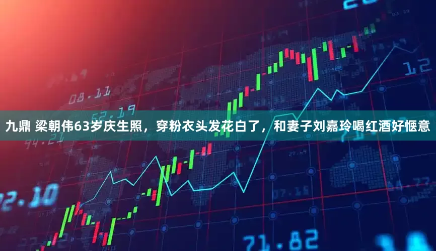 九鼎 梁朝伟63岁庆生照，穿粉衣头发花白了，和妻子刘嘉玲喝红酒好惬意