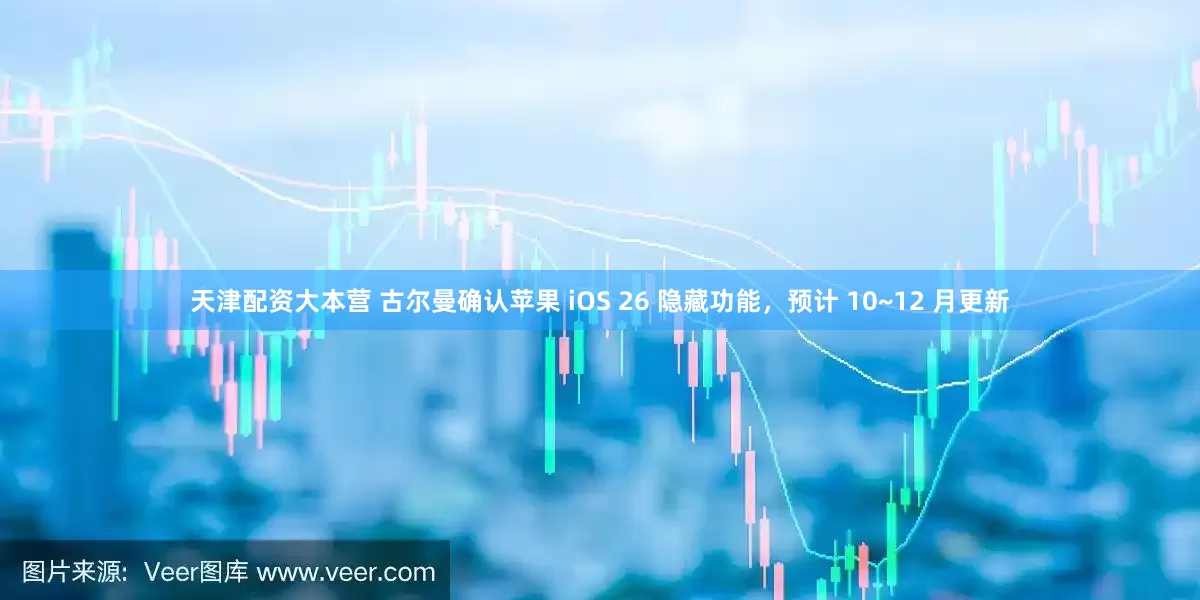 天津配资大本营 古尔曼确认苹果 iOS 26 隐藏功能，预计 10~12 月更新
