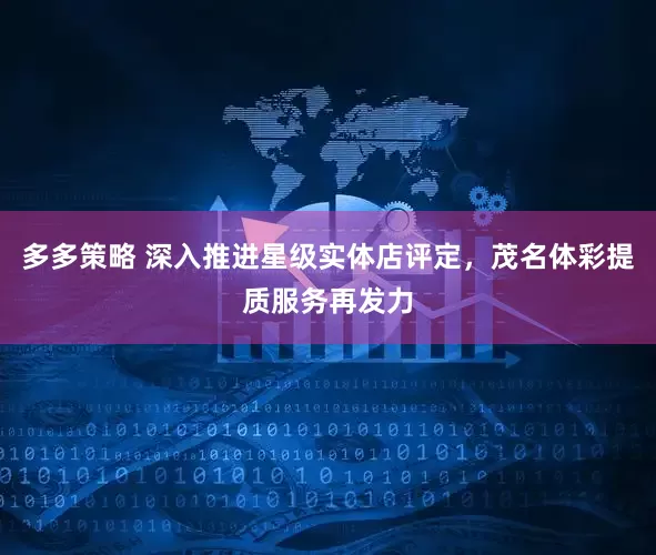 多多策略 深入推进星级实体店评定，茂名体彩提质服务再发力