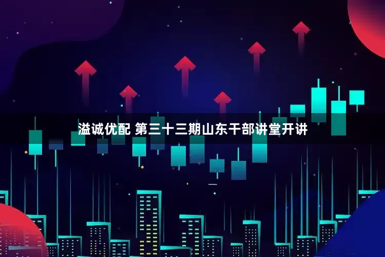 溢诚优配 第三十三期山东干部讲堂开讲
