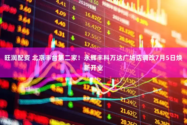 旺润配资 北京丰台第二家！永辉丰科万达广场店调改7月5日焕新开业