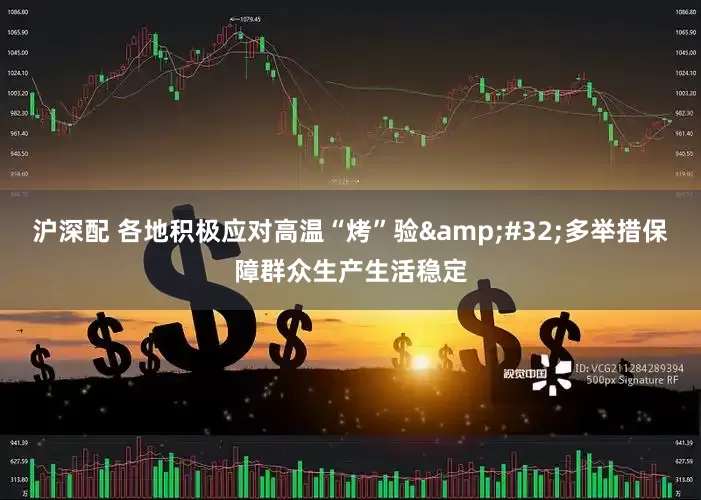 沪深配 各地积极应对高温“烤”验&#32;多举措保障群众生产生活稳定