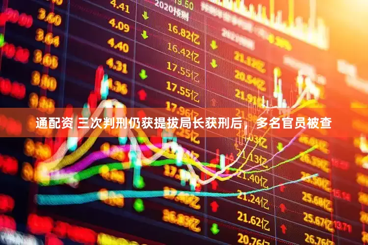 通配资 三次判刑仍获提拔局长获刑后，多名官员被查