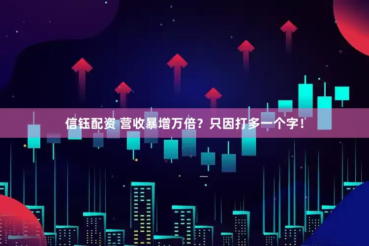 信钰配资 营收暴增万倍？只因打多一个字！