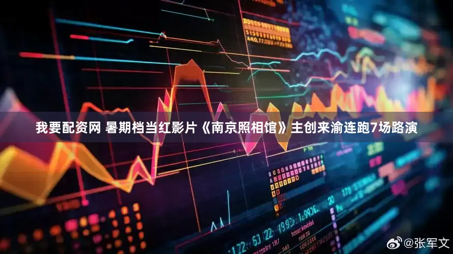 我要配资网 暑期档当红影片《南京照相馆》主创来渝连跑7场路演