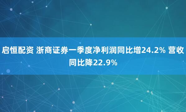 启恒配资 浙商证券一季度净利润同比增24.2% 营收同比降22.9%