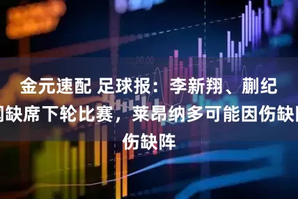 金元速配 足球报：李新翔、蒯纪闻缺席下轮比赛，莱昂纳多可能因伤缺阵