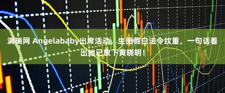 满瑞网 Angelababy出席活动，生图假白法令纹重，一句话看出她已放下黄晓明！