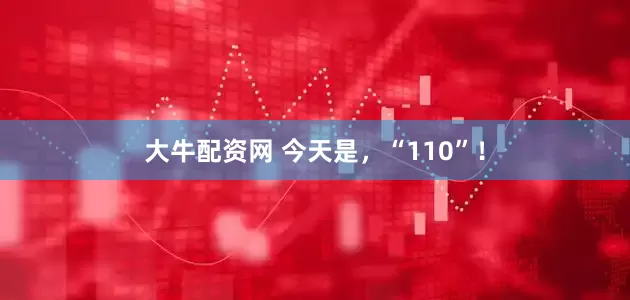 大牛配资网 今天是，“110”！