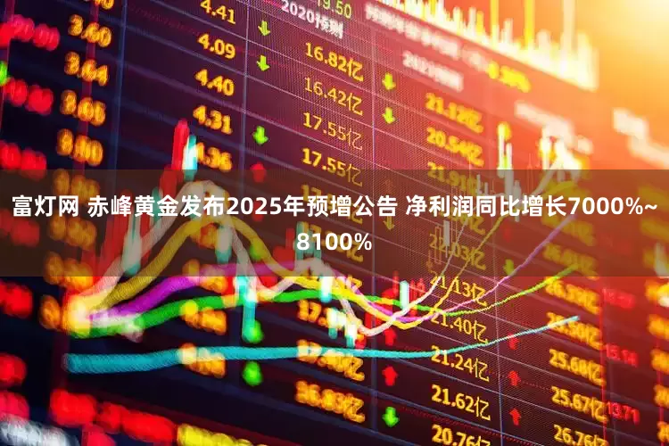 富灯网 赤峰黄金发布2025年预增公告 净利润同比增长7000%~8100%